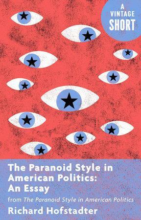 The Paranoid Style in American Politics: An Essay: from The Paranoid Style in American Politics by Richard Hofstadter