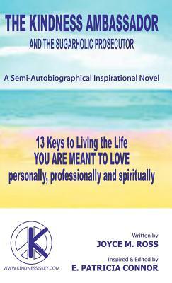 The Kindness Ambassador and the Sugarholic Prosecutor: 13 Keys to Living the Life You Are Meant to Love by Joyce M. Ross