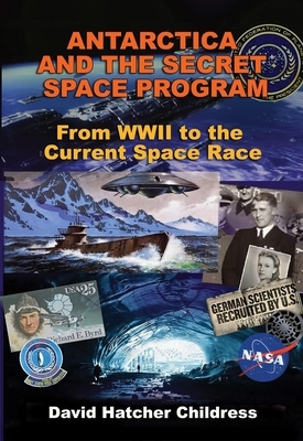 Antarctica and the Secret Space Program: From WWII to the Current Space Race by David Hatcher Childress