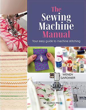 The Sewing Machine Manual: Your Very Easy Guide by Wendy Gardiner
