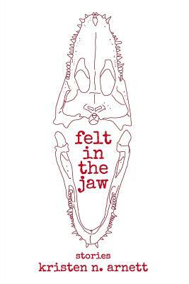 Felt in the Jaw by Kristen N. Arnett