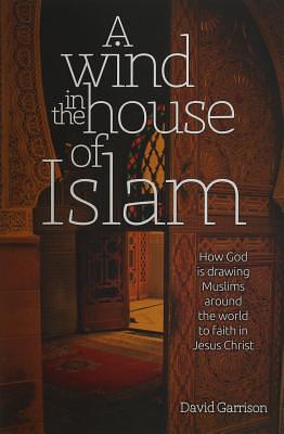 A Wind in the House of Islam: How God Is Drawing Muslims Around the World to Faith in Jesus Christ by David Garrison