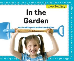 In the Garden: Word Building with Prefixes and Suffixes by Pam Scheunemann