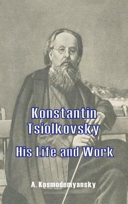Konstantin Tsiolkovsky His Life and Work by A. Kosmodemyansky