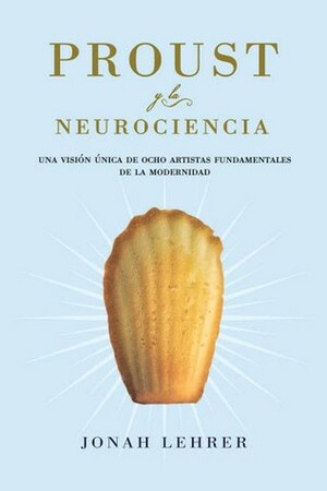 Proust y la neurociencia: una visión única de ocho artistas fundamentales de la modernidad by Jonah Lehrer