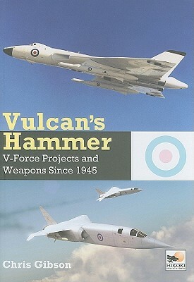 Vulcan's Hammer: V-Force Projects and Weapons Since 1945 by Chris Gibson
