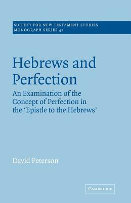 Hebrews and Perfection: An Examination of the Concept of Perfection in the Epistle to the Hebrews by David Peterson