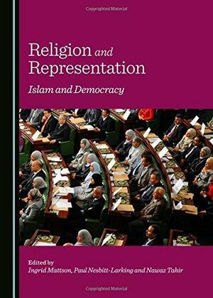 Religion and Representation: Islam and Democracy by Christine Cilmore, Ingrid Mattson, Paul Nesbitt-Larking, Marija Marovic, Salam Kawakibi, Nawaz Tahir, Seth Rau, Daniel Serwer, Jon Kurtz, David H Warren, Ricardo L. Gómez, Brian J Grim