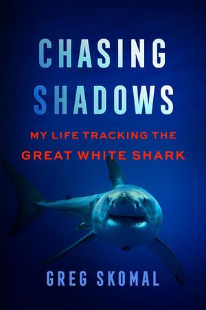 Chasing Shadows: My Life Tracking the Great White Shark by Ret Talbot, Greg Skomal