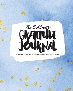 The 5 Minute Gratitude Journal: Day-To-Day Life, Thoughts, and Feelings (8x10 Softcover Journal) by Sheba Blake