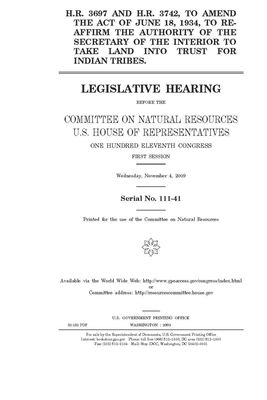 H.R. 3697 and H.R. 3742, to amend the act of June 18, 1934, to re-affirm the authority of the Secretary of the Interior to take land into trust for In by United St Congress, United States House of Representatives, Committee on Natural Resources (house)