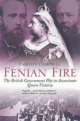 Fenian Fire: The British Government Plot to Assassinate Queen Victoria by Christy Campbell