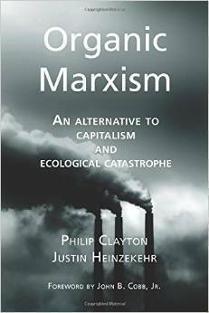 Organic Marxism: An Alternative to Capitalism and Ecological Catastrophe (Toward Ecological Civilization) by Justin Heinzekehr, Philip Clayton