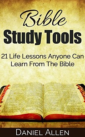 Bible Study Tools: 21 Life Lessons Anyone Can Learn From The Bible (Life Lessons, Bible Verses, Know Your Bible, Inspirational Bible Verses, Bible Commentary, Bible Study) by Daniel Allen