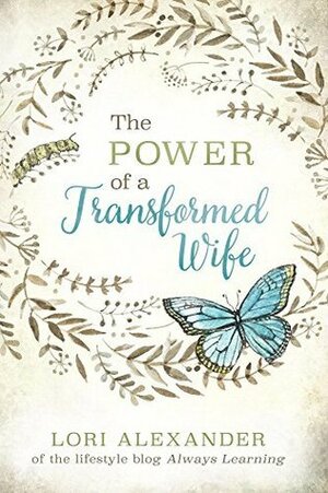 The Power of a Transformed Wife by Lori Alexander