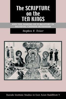 The Scripture on the Ten Kings and the Making of Purgatory in Medieval Chinese Buddhism by Stephen F. Teiser