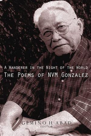 A Wanderer in the Night of the World: The Poems of NVM Gonzalez by N.V.M. Gonzalez, Gémino H. Abad