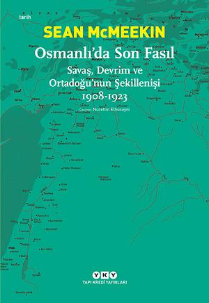 Osmanlı'da Son Fasıl: Savaş, Devrim ve Ortadoğu'nun Şekillenişi (1908-1923) by Sean McMeekin