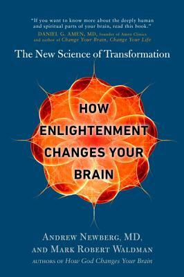 How Enlightenment Changes Your Brain: The New Science of Transformation by Mark Robert Waldman, Andrew Newberg