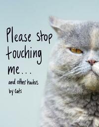 Please Stop Touching Me ... and Other Haikus by Cats by Jamie Coleman
