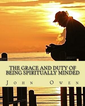 The Grace and Duty of Being Spiritually Minded by John Owen