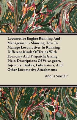 Locomotive Engine Running and Management - Showing How to Manage Locomotives in Running Different Kinds of Trains with Economy and Dispatch; Giving PL by Angus Sinclair