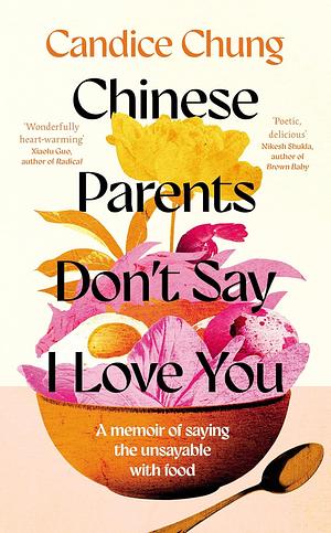 Chinese Parents Don't Say I Love You: A Memoir of Saying the Unsayable with Food by Candice Chung