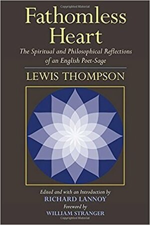 Fathomless Heart: The Spiritual and Philosophical Reflections of an English Poet-Sage by William Stranger, Lewis Thompson, Richard Lannoy