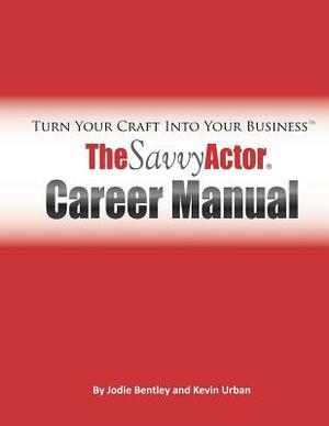 The Savvy Actor Career Manual: Turn Your Craft Into Your Business by Kevin Urban, Jodie Bentley