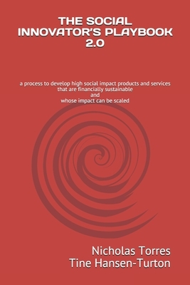 The Social Innovator's Playbook 2.0: a process to develop high social impact products and services that are financially sustainable and whose impact c by Tine Hansen-Turton, Nicholas Torres