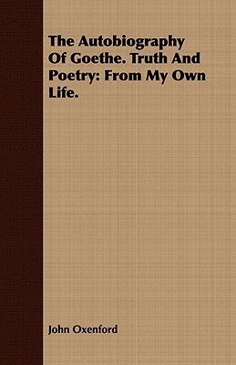 The Autobiography of Goethe. Truth and Poetry: From My Own Life. by John Oxenford