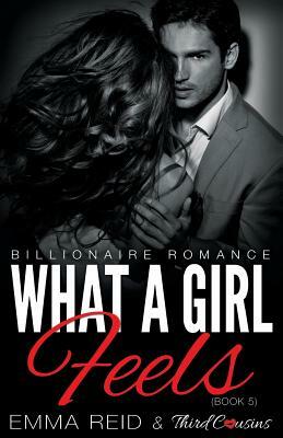 What A Girl Feels (Billionaire Romance) (Book 5) by Third Cousins, Emma Reid