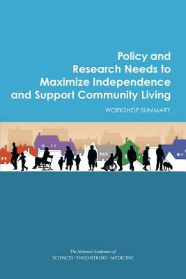 Policy and Research Needs to Maximize Independence and Support Community Living: Workshop Summary by Institute of Medicine, National Academies of Sciences Engineeri, Division of Behavioral and Social Scienc