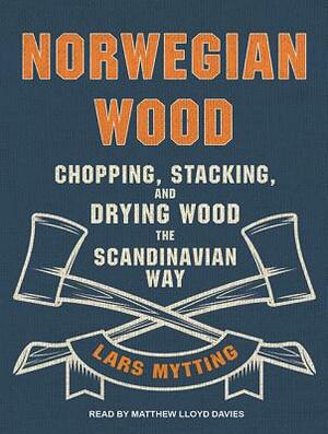 Norwegian Wood: Chopping, Stacking, and Drying Wood the Scandinavian Way by Lars Mytting