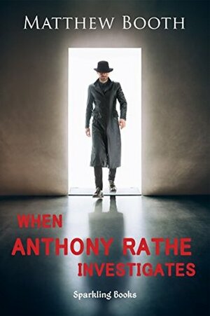 When Anthony Rathe Investigates by Matthew Booth