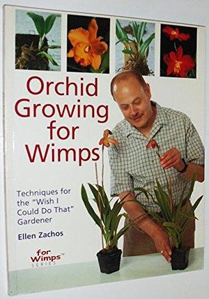 Orchid Growing for Wimps: Techiniques for the "wish I Could Do That" Gardener by Ellen Zachos