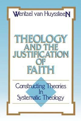 Theology and the Justification of Faith: Constructing Theories in Systematic Theology by Wentzel Van Huyssteen