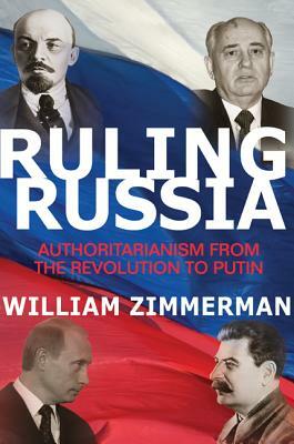 Ruling Russia: Authoritarianism from the Revolution to Putin by William Zimmerman