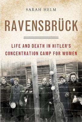 Ravensbrück: Life and Death in Hitler's Concentration Camp for Women by Sarah Helm