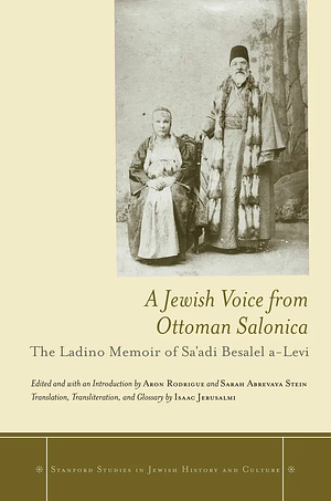 A Jewish Voice from Ottoman Salonica: The Ladino Memoir of Sa'adi Besalel a-Levi by Aron Rodrigue, Sarah Abrevaya Stein