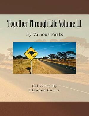 Together Through Life Volume III: By Various Poets by Stephen Curtis