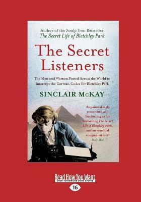 The Secret Listeners: The Men and Women Posted Across the World to Intercept the German Codes for Bletchley Park (Large Print 16pt) by Sinclair McKay