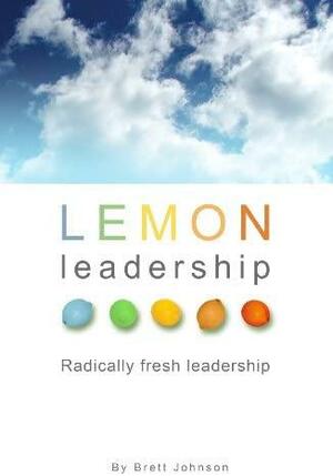 LEMON Leadership: Radically Fresh Leadership by Brett Johnson