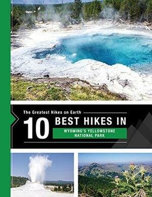 The 10 Best Hikes in Yellowstone National Park: The Greatest Hikes on Earth Series by Team at 10Adventures, Richard Campbell