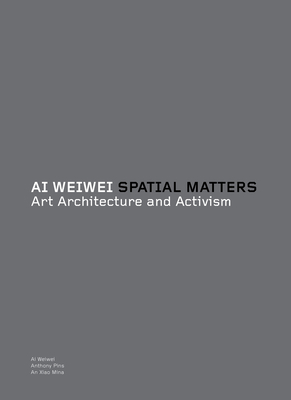Spatial Matters: Art Architecture and Activism by Ai Weiwei
