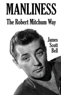 Manliness: The Robert Mitchum Way by James Scott Bell