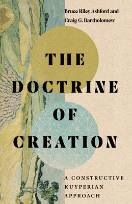 The Doctrine of Creation: A Constructive Kuyperian Approach by Craig G. Bartholomew, Bruce Riley Ashford