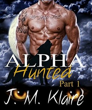 Alpha Hunted: Part 1 of 3 by J.M. Klaire