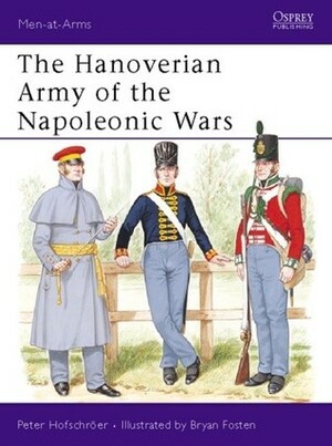 The Hanoverian Army of the Napoleonic Wars by Peter Hofschröer, Bryan Fosten