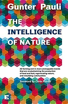 The Intelligence of Nature: 3D farming and 11 more unstoppable trends that are revolutioning the production of food and fuel, regenerating nature, and ... communities (Saggistica) by Gunter Pauli